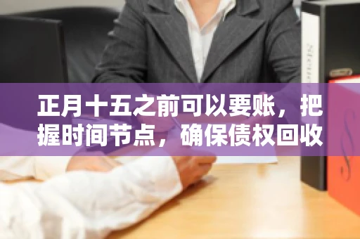 正月十五之前可以要账，把握时间节点，确保债权回收