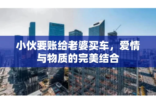 小伙要账给老婆买车，爱情与物质的完美结合