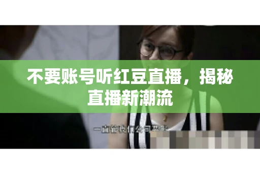 不要账号听红豆直播，揭秘直播新潮流