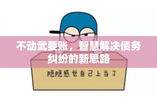 不动武要账，智慧解决债务纠纷的新思路