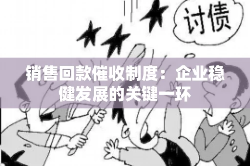 销售回款催收制度：企业稳健发展的关键一环