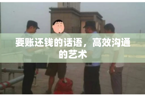 要账还钱的话语，高效沟通的艺术