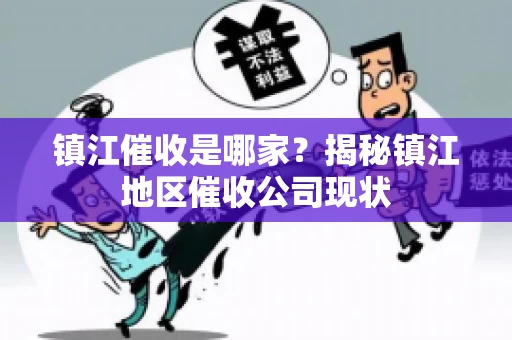 镇江催收是哪家？揭秘镇江地区催收公司现状