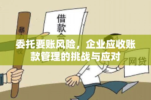 委托要账风险，企业应收账款管理的挑战与应对