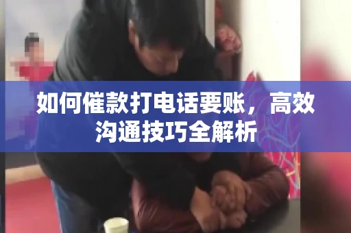 如何催款打电话要账，高效沟通技巧全解析