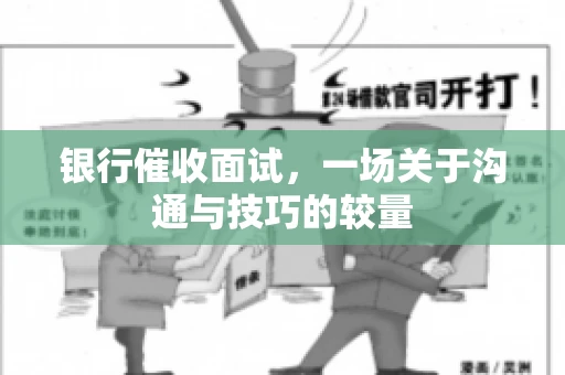 银行催收面试，一场关于沟通与技巧的较量