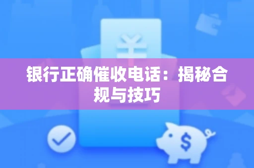 银行正确催收电话：揭秘合规与技巧