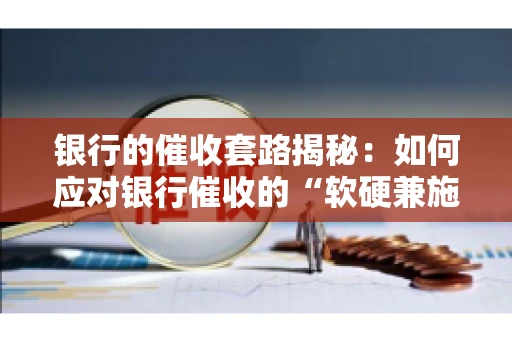 银行的催收套路揭秘：如何应对银行催收的“软硬兼施”