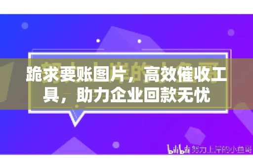 跪求要账图片，高效催收工具，助力企业回款无忧