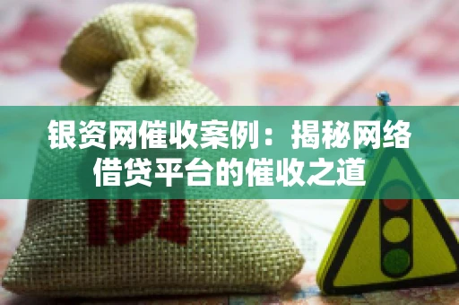 银资网催收案例：揭秘网络借贷平台的催收之道
