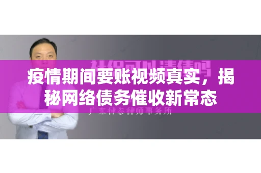 疫情期间要账视频真实，揭秘网络债务催收新常态