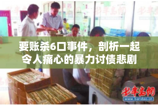 要账杀6口事件，剖析一起令人痛心的暴力讨债悲剧