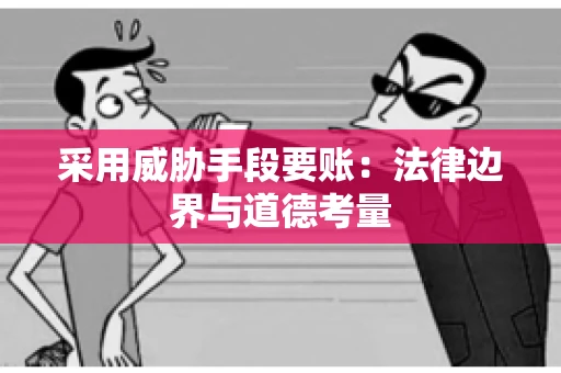 采用威胁手段要账：法律边界与道德考量